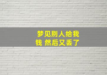 梦见别人给我钱 然后又丢了